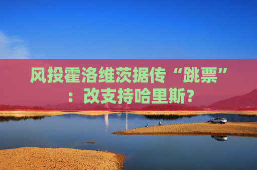 风投霍洛维茨据传“跳票”：改支持哈里斯？