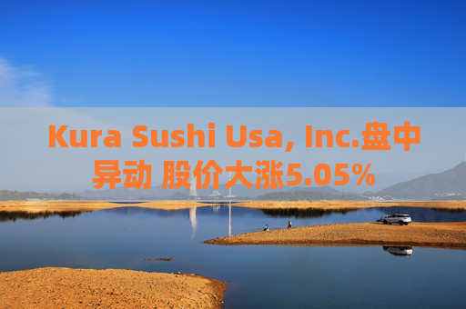 Kura Sushi Usa, Inc.盘中异动 股价大涨5.05%