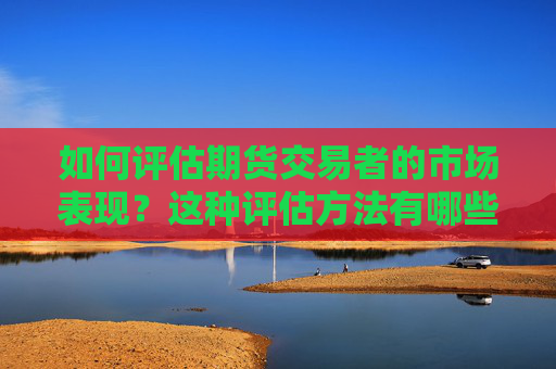 如何评估期货交易者的市场表现？这种评估方法有哪些局限性？