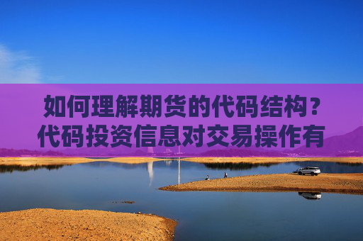 如何理解期货的代码结构？代码投资信息对交易操作有何指导意义？