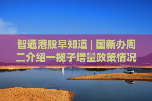 智通港股早知道 | 国新办周二介绍一揽子增量政策情况 国庆档电影票房破20亿