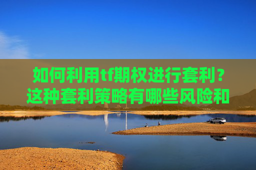 如何利用tf期权进行套利？这种套利策略有哪些风险和策略？