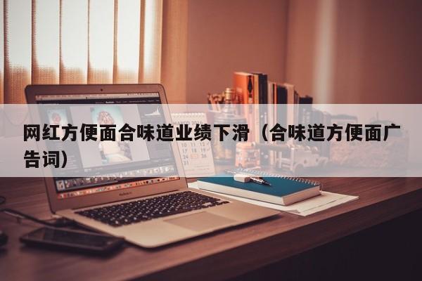 网红方便面合味道业绩下滑（合味道方便面广告词）