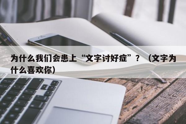 为什么我们会患上“文字讨好症”？（文字为什么喜欢你）