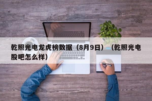 乾照光电龙虎榜数据（8月9日）（乾照光电股吧怎么样）