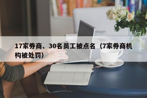 17家券商、30名员工被点名（7家券商机构被处罚）