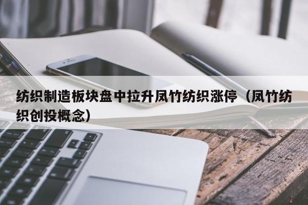 纺织制造板块盘中拉升凤竹纺织涨停（凤竹纺织创投概念）