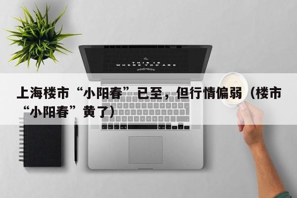 上海楼市“小阳春”已至，但行情偏弱（楼市“小阳春”黄了）